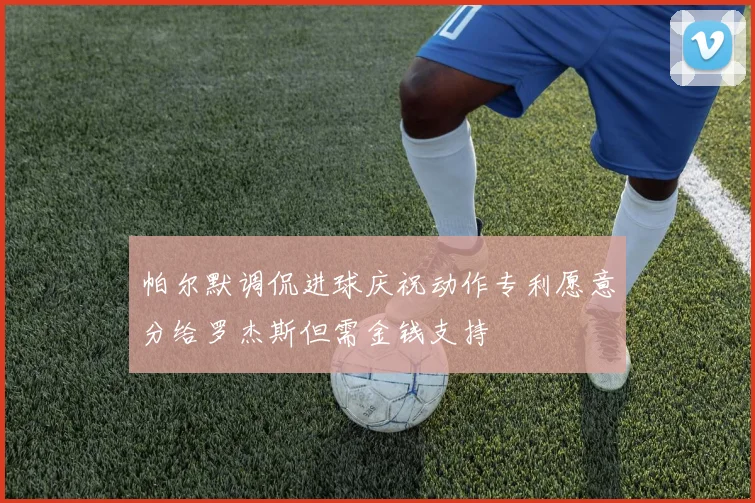 帕尔默调侃进球庆祝动作专利愿意分给罗杰斯但需金钱支持